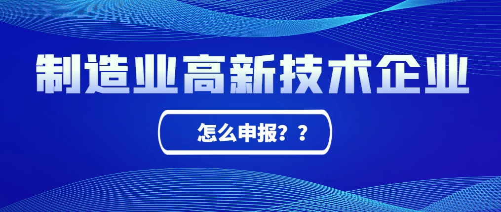 制造業(yè)工廠怎么申報(bào)高新技術(shù)企業(yè)？