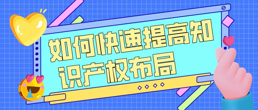 如何快速提升知識(shí)產(chǎn)權(quán)布局，助力高企申報(bào)？