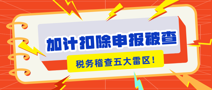 加計扣除申報被查？稅務(wù)稽查的5大“高危雷區(qū)”你知道嗎？